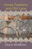 Horse Feathers and Old Lace di Diane McMillan edito da Createspace
