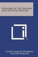 Folklore in the English and Scottish Ballads di Lowry Charles Wimberly edito da Literary Licensing, LLC