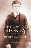 The Complete Stories of Morley Callaghan, Volume One di Morley Callaghan edito da Exile Editions