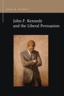 John F. Kennedy and the Liberal Persuasion di John M. Murphy edito da MICHIGAN STATE UNIV PR