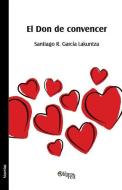 El Don de Convencer di Santiago R. Garcia Lakuntza edito da LIBROS EN RED