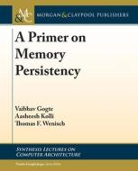 A Primer On Memory Persistency di Vaibhav Gogte, Aasheesh Kolli, Thomas F. Wenisch edito da Morgan & Claypool Publishers