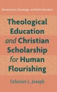 Theological Education and Christian Scholarship for Human Flourishing di Celucien L. Joseph edito da Pickwick Publications