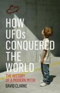 How Ufos Conquered The World di David Clarke edito da Aurum Press Ltd