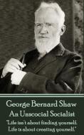 George Bernard Shaw - An Unsocial Socialist: Life Isn't about Finding Yourself. Life Is about Creating Yourself. di George Bernard Shaw edito da Word to the Wise