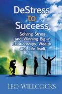 Destress to Success: Solving Stress and Winning Big in Relationships, Wealth and Life Itself di Leo Willcocks edito da Best Seller Success