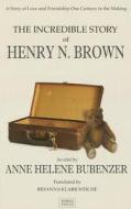 The Incredible Story of Henry N. Brown di Anne H. Bubenzer edito da Nortia Press