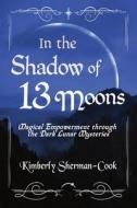 In the Shadow of 13 Moons: Magical Empowerment through the Dark Lunar Mysteries di Kimberly Sherman-Cook edito da RITTENHOUSE BOOK DISTRIBUTORS