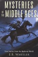 Mysteries of the Middle Ages di E. B. Wheeler edito da Rowan Ridge Press