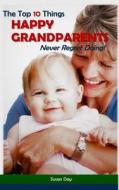 The Top 10 Things Happy Grandparents Never Regret Doing! di Susan Day edito da Createspace Independent Publishing Platform