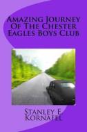 Amazing Journey of the Chester Eagles Boys Club di Mr Stanley E. Kornafel edito da Createspace Independent Publishing Platform