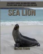 Children's Book: An Amazing Animal Picture Book about Sea Lion for Kids di Elena Fabio edito da Createspace Independent Publishing Platform