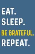 Eat Sleep Be Grateful Repeat: Daily Gratitude Journal with Prompts 108 Days of Choosing Gratitude di Dartan Creations edito da Createspace Independent Publishing Platform