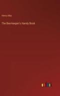 The Bee-keeper's Handy Book di Henry Alley edito da Outlook Verlag