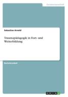 Traumapädagogik in Fort- und Weiterbildung di Sebastian Arnold edito da GRIN Verlag