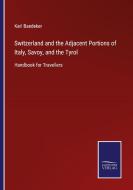 Switzerland and the Adjacent Portions of Italy, Savoy, and the Tyrol di Karl Baedeker edito da Salzwasser-Verlag GmbH