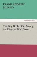 The Boy Broker Or, Among the Kings of Wall Street di Frank Andrew Munsey edito da TREDITION CLASSICS