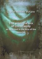 The Primitive Era Of Christianity As Recorded In The Acts Of The Apostles di Clyde Weber Votaw edito da Book On Demand Ltd.