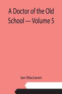 A Doctor of the Old School - Volume 5 di Ian Maclaren edito da Alpha Editions