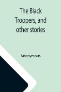 The Black Troopers, and other stories di Anonymous edito da Alpha Editions