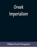 Greek Imperialism di William Scott Ferguson edito da Alpha Editions
