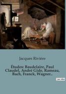 Études: Baudelaire, Paul Claudel, André Gide, Rameau, Bach, Franck, Wagner.. di Jacques Rivière edito da SHS Éditions