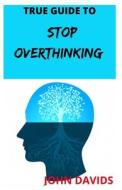 True Guide To Stop Overthinking di Davids John Davids edito da Independently Published