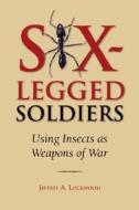 Six-Legged Soldiers: Using Insects as Weapons of War di Jeffrey A. Lockwood edito da OXFORD UNIV PR