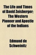 The Life And Times Of David Zeisberger; The Western Pioneer And Apostle Of The Indians di Edmund de Schweinitz edito da General Books Llc