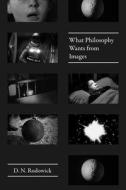 What Philosophy Wants from Images di D. N. Rodowick edito da University of Chicago Press