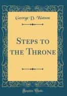 Steps to the Throne (Classic Reprint) di George D. Watson edito da Forgotten Books