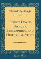 Bishop Doyle Bishop a Biographical and Historical Study (Classic Reprint) di Michael MacDonagh edito da Forgotten Books