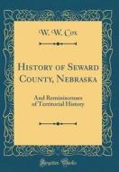 History of Seward County, Nebraska: And Reminiscenses of Territorial History (Classic Reprint) di W. W. Cox edito da Forgotten Books