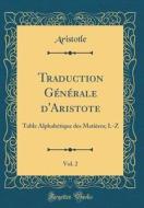 Traduction G'N'rale D'Aristote, Vol. 2: Table Alphab'tique Des Matieres; L-Z (Classic Reprint) di Aristotle Aristotle edito da Forgotten Books