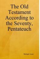 The Old Testament According to the Seventy, Pentateuch di Michael Asser edito da Lulu.com