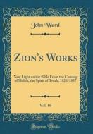 Zion's Works, Vol. 16: New Light on the Bible from the Coming of Shiloh, the Spirit of Truth, 1828-1837 (Classic Reprint) di John Ward edito da Forgotten Books
