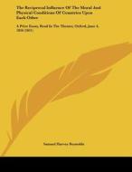 The Reciprocal Influence of the Moral and Physical Conditions of Countries Upon Each Other: A Prize Essay, Read in the Theater, Oxford, June 4, 1856 ( di Samuel Harvey Reynolds edito da Kessinger Publishing