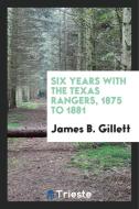 Six Years with the Texas Rangers, 1875 to 1881 di James B. Gillett edito da LIGHTNING SOURCE INC