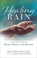 Healing Rain: Immersing Yourself in Christ's Love to Find Wholeness of Mind, Body, and Heart di Sue Detweiler edito da CHOSEN BOOKS