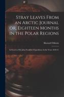 Stray Leaves From an Arctic Journal or, Eighteen Months in the Polar Regions: In Search of Sir John Franklin's Expedition, In the Years 1850-51 di Sherard Osborn edito da LEGARE STREET PR