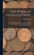 The Works of Dugald Stewart: Dissertation Exhibiting a General View of the Progress of Metaphysical, Ethical and Political Philosophy, Since the Re di Dugald Stewart edito da LEGARE STREET PR