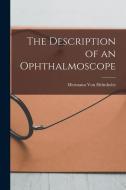 The Description of an Ophthalmoscope di Hermann Von Helmholtz edito da LEGARE STREET PR