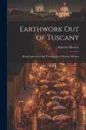 Earthwork out of Tuscany: Being Impressions and Translations of Maurice Hewlett di Maurice Hewlett edito da LEGARE STREET PR