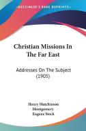 Christian Missions in the Far East: Addresses on the Subject (1905) di Henry Hutchinson Montgomery, Eugene Stock edito da Kessinger Publishing