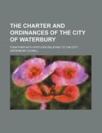 The Charter and Ordinances of the City of Waterbury; Together with Statutes Relating to the City ... di Waterbury edito da Rarebooksclub.com