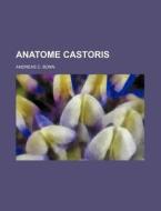 Anatome Castoris di Andreas C. Bonn edito da Rarebooksclub.com