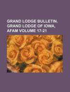 Grand Lodge Bulletin. Grand Lodge of Iowa, Afam Volume 17-21 di Books Group edito da Rarebooksclub.com