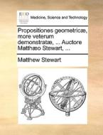 Propositiones Geometric , More Veterum Demonstrat , ... Auctore Matth O Stewart, ... di Matthew Stewart edito da Gale Ecco, Print Editions