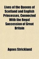 Lives Of The Queens Of Scotland And English Princesses, Connected With The Regal Succession Of Great Britain di Agnes Strickland edito da General Books Llc
