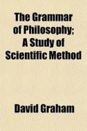 The Grammar Of Philosophy; A Study Of Sc di David Graham edito da General Books